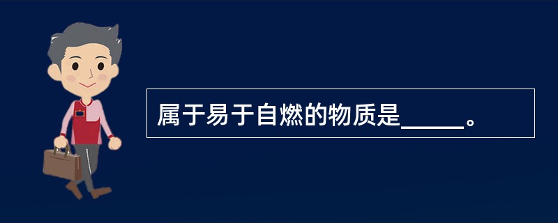 属于易于自燃的物质是_____。