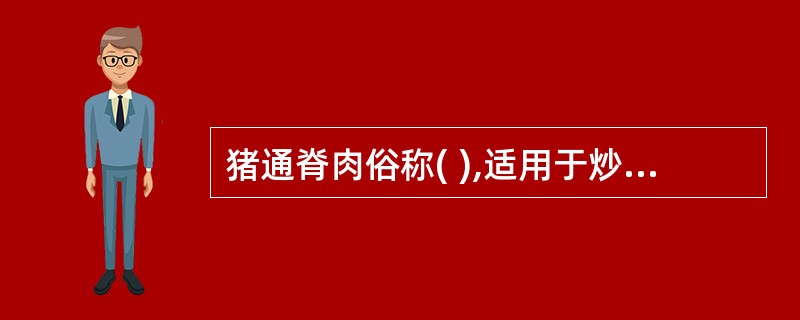 猪通脊肉俗称( ),适用于炒、熘、汆、涮等。