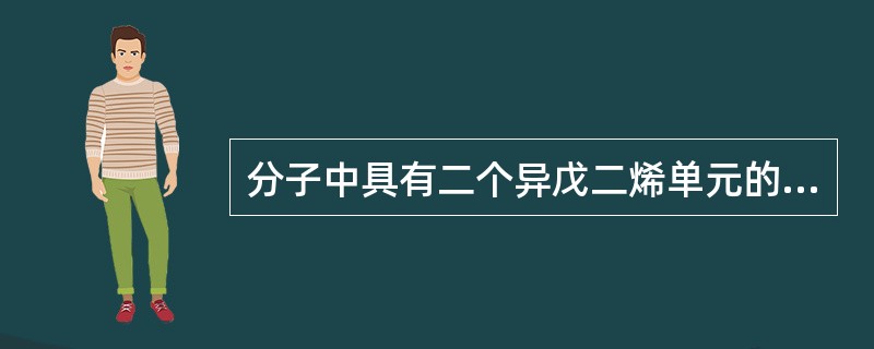 分子中具有二个异戊二烯单元的天然物为A、倍半萜B、单萜C、异戊烯单元D、三萜E、