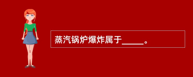 蒸汽锅炉爆炸属于_____。