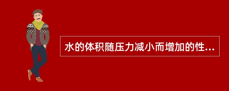 水的体积随压力减小而增加的性质称为水的压缩性。