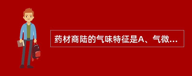 药材商陆的气味特征是A、气微香,味甜B、气微,味淡,有刺喉感C、气微,味苦D、气