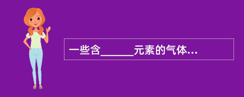 一些含______元素的气体具有腐蚀作用。