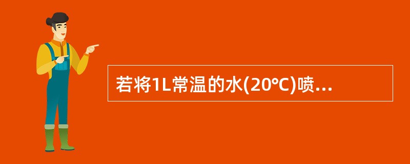 若将1L常温的水(20℃)喷洒到火源处,使水温升到100℃,则要吸收热量____