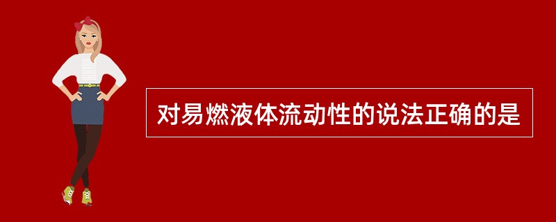 对易燃液体流动性的说法正确的是