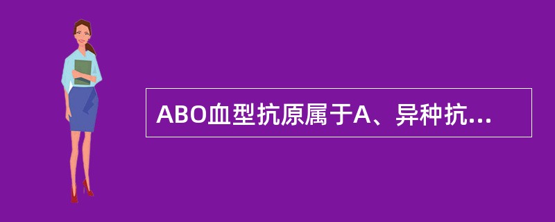 ABO血型抗原属于A、异种抗原B、自身抗原C、异嗜性抗原D、HLA抗原E、同种异