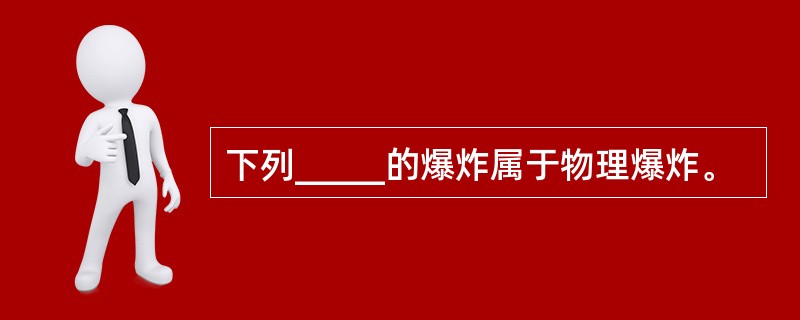 下列_____的爆炸属于物理爆炸。