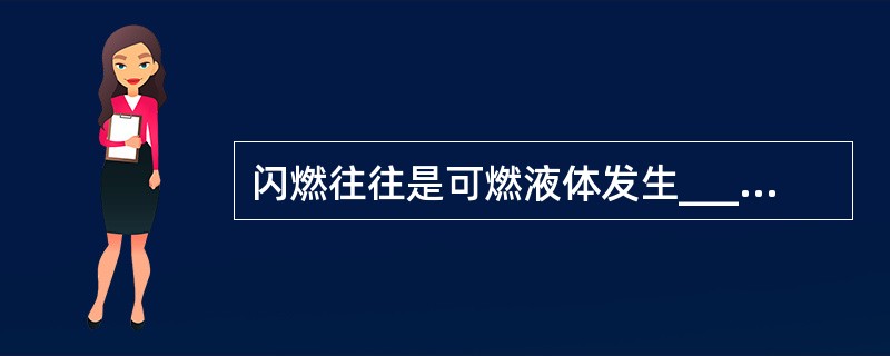 闪燃往往是可燃液体发生_____的先兆。