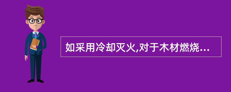 如采用冷却灭火,对于木材燃烧必须将其冷却到_____之下时,燃烧才会中止。