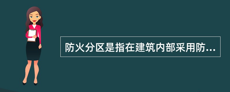 防火分区是指在建筑内部采用防火墙、耐火楼板及其他防火分隔设施分隔而成,能防止火灾