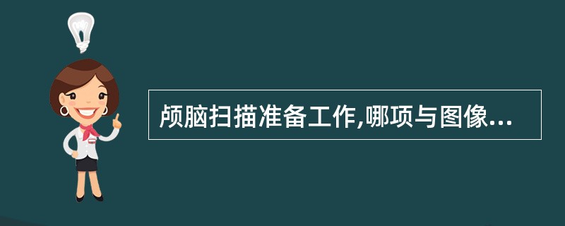 颅脑扫描准备工作,哪项与图像质量无关?()。