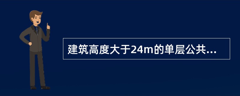 建筑高度大于24m的单层公共建筑、以及建筑高度大于24m的单层厂房和库房属于高层