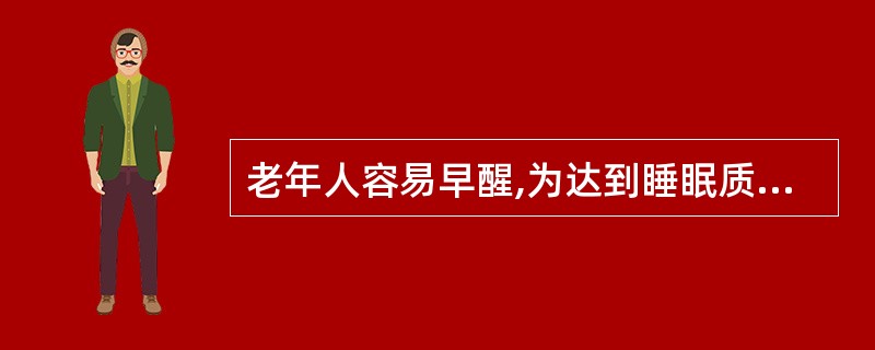 老年人容易早醒,为达到睡眠质量应保证睡眠至少10小时以上。