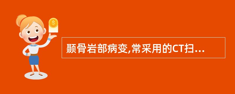 颞骨岩部病变,常采用的CT扫描方式是:()。