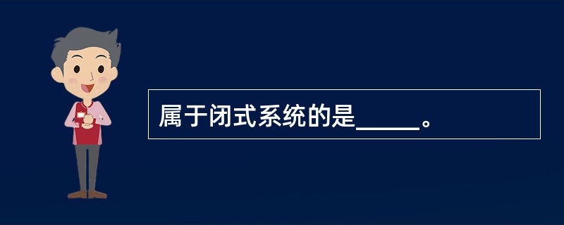 属于闭式系统的是_____。