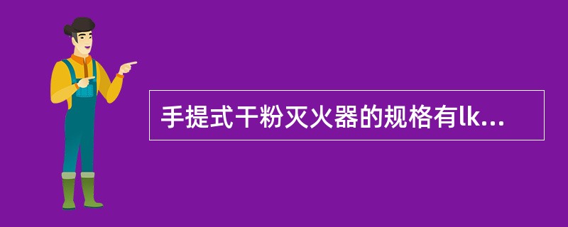 手提式干粉灭火器的规格有lkg、2kg、3kg、4kg、5kg、6kg、8kg、