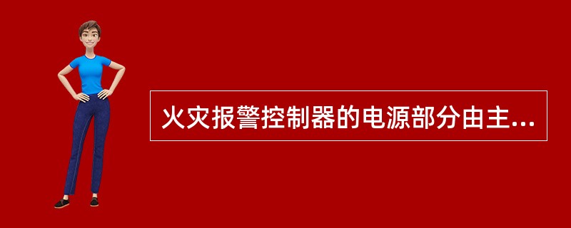 火灾报警控制器的电源部分由主电及备用电源组成,主电具有手动控制开关,而备电不具有