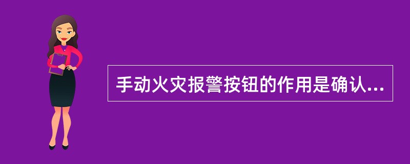 手动火灾报警按钮的作用是确认火情和人工发出火警信号。