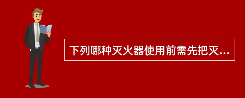 下列哪种灭火器使用前需先把灭火器上下颠倒几次____。