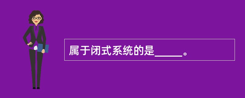 属于闭式系统的是_____。