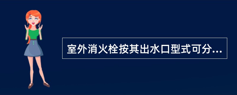 室外消火栓按其出水口型式可分为单出水口消火栓和双出水口消火栓。