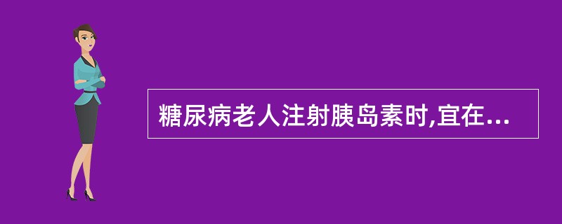 糖尿病老人注射胰岛素时,宜在饭后半小时注射,防止血糖过高。