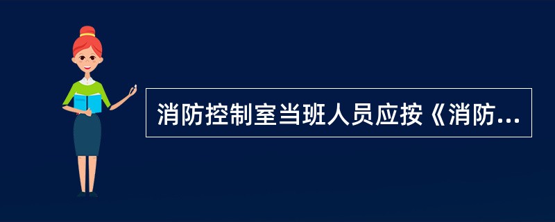 消防控制室当班人员应按《消防控制室值班记录》填写说明要求进行填写,不得从简。填写