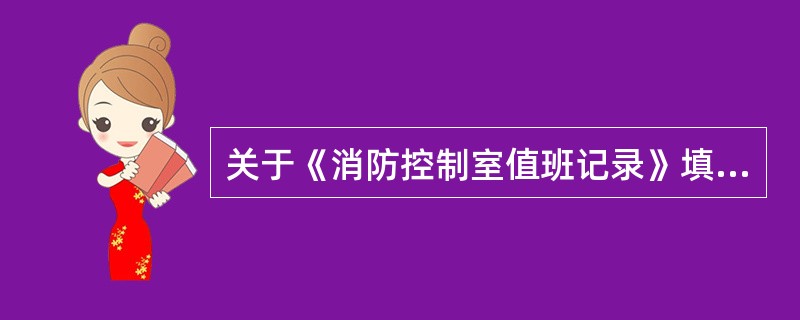 关于《消防控制室值班记录》填写说明要求叙述不正确的是____