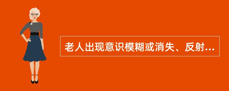 老人出现意识模糊或消失、反射迟钝、心跳减弱、血压降低、呼吸微弱或出现潮式呼吸,此