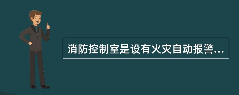 消防控制室是设有火灾自动报警设备和消防设施控制设备,用于接收、显示、处理火灾报警