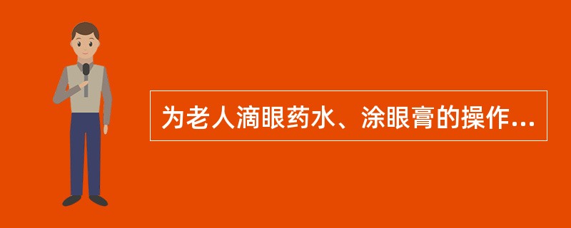 为老人滴眼药水、涂眼膏的操作不正确的是()。