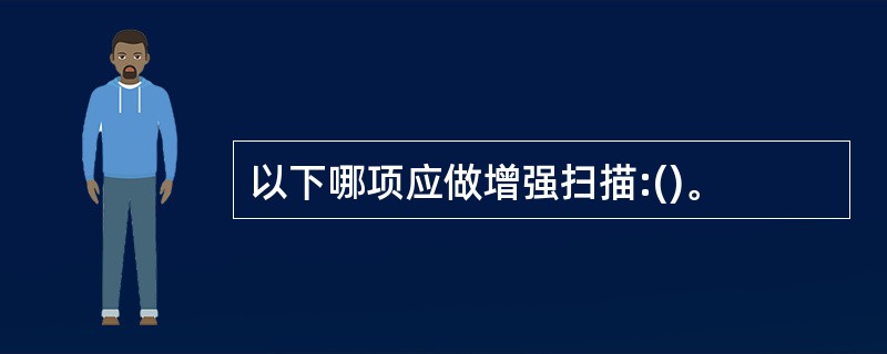 以下哪项应做增强扫描:()。