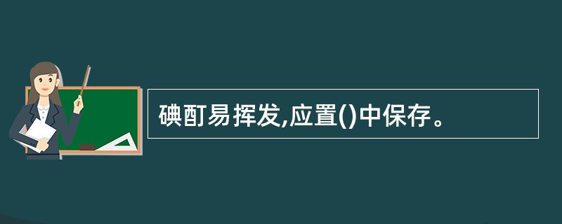 碘酊易挥发,应置()中保存。