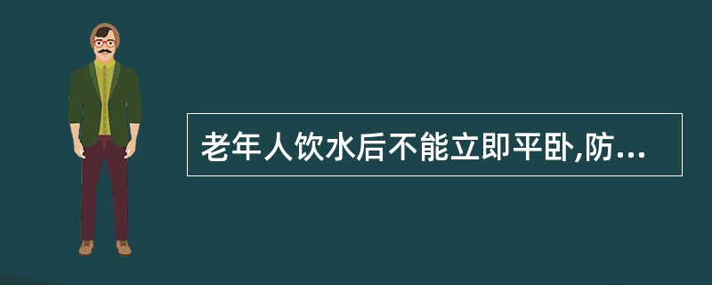 老年人饮水后不能立即平卧,防止反流发生呛咳、误吸。