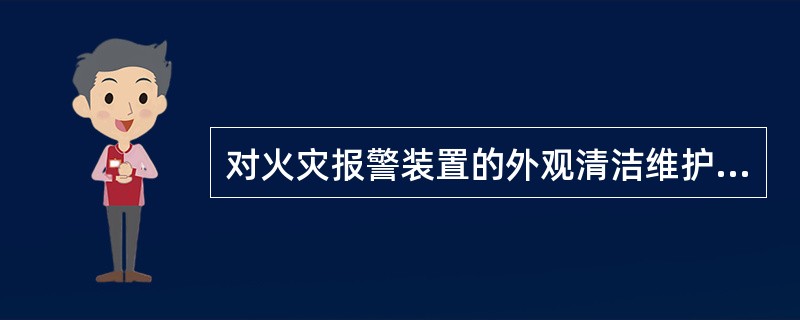 对火灾报警装置的外观清洁维护时,下列做法正确的是_____。