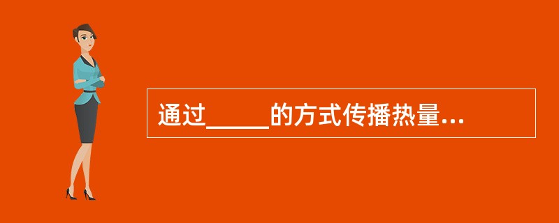 通过_____的方式传播热量,是不需要任何介质的。