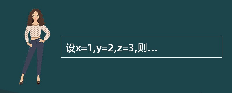 设x=1,y=2,z=3,则表达式y£«=z£­£­£¯£«£«x的值是()。