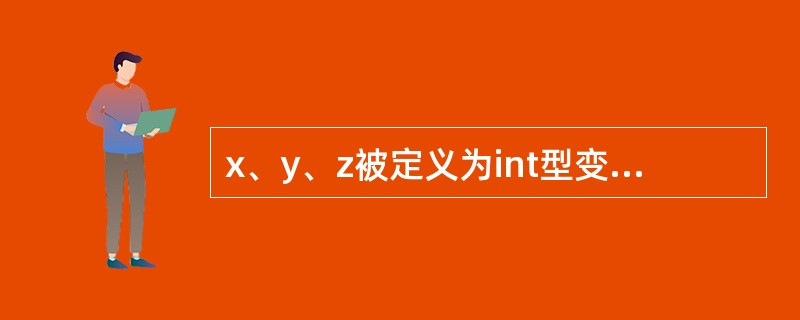 x、y、z被定义为int型变量,若从键盘给x、y、z输入数据,正确的输入语句是