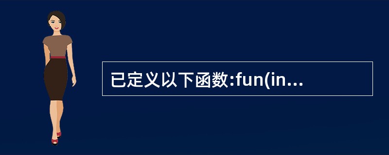 已定义以下函数:fun(int*p){return *p; }该函数的返回值是