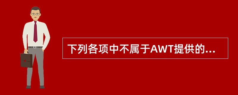 下列各项中不属于AWT提供的用于图形用户界面设计功能的是()。