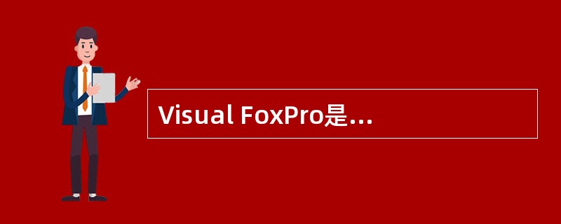 Visual FoxPro是一种关系型数据库管理系统,这里关系通常是指