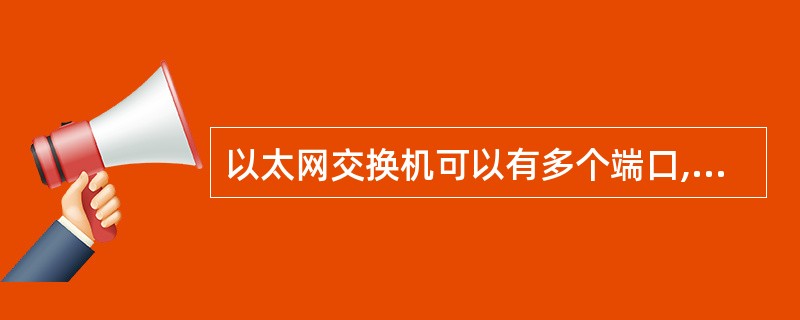 以太网交换机可以有多个端口,每个端口可以单独和一个结点连接,也可以和一个以太网集