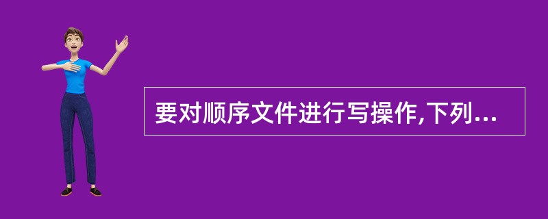 要对顺序文件进行写操作,下列打开文件语句中正确的是______。