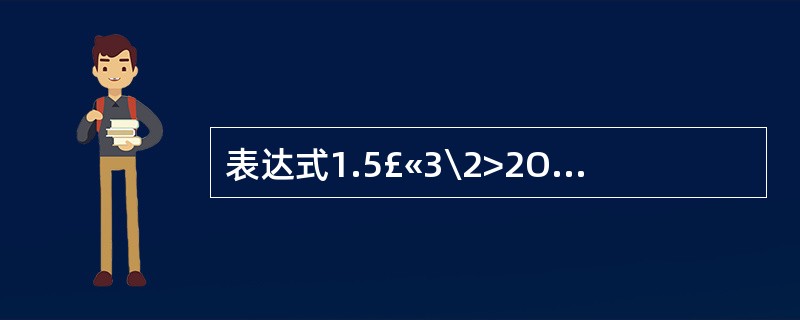 表达式1.5£«3\2>2Or7Mod3<4AndNot1的运算结果是()。