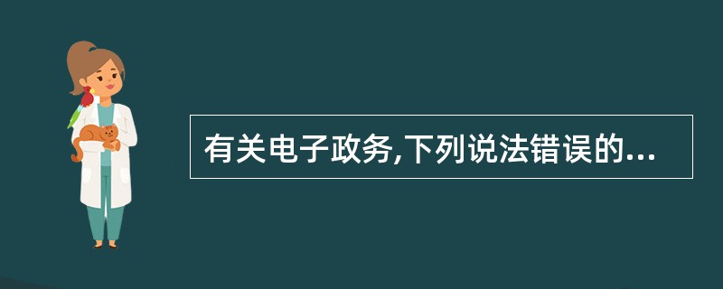 有关电子政务,下列说法错误的是()。