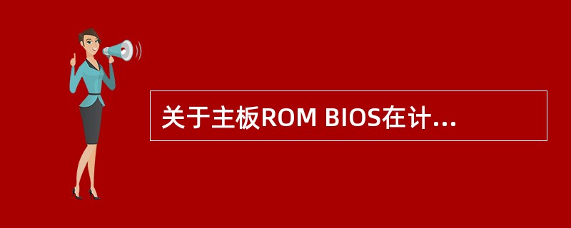 关于主板ROM BIOS在计算机系统中的作用,下列说法不正确的是