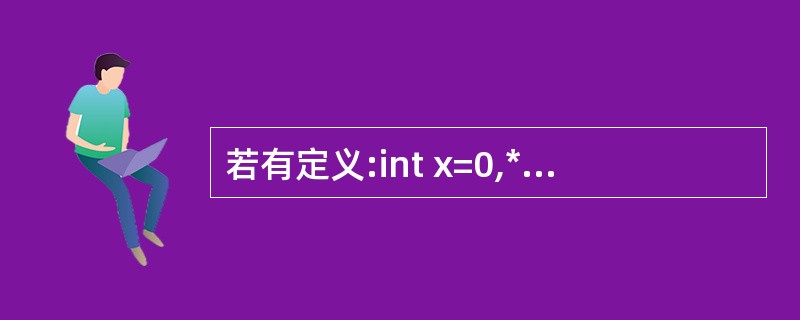若有定义:int x=0,*p=&x;,则语句printf("%d\n",*p)