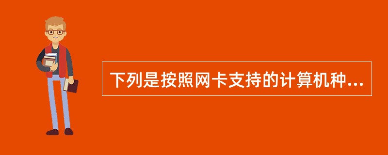 下列是按照网卡支持的计算机种类分类的是()。Ⅰ.标准以太网卡Ⅱ.PCMCIA网卡