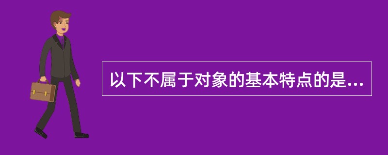 以下不属于对象的基本特点的是 ______。