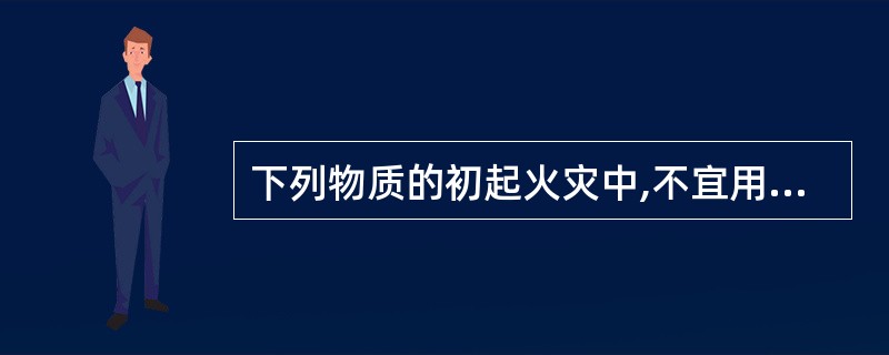 下列物质的初起火灾中,不宜用黄沙、水泥、炉渣等扑救的是_____火灾。